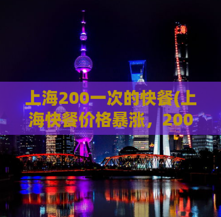 上海200一次的快餐(上海快餐价格暴涨，200元一份？！)