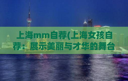 上海mm自荐(上海女孩自荐：展示美丽与才华的舞台)