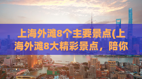 上海外滩8个主要景点(上海外滩8大精彩景点，陪你感受浦江魅力)