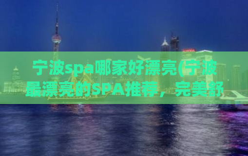 宁波spa哪家好漂亮(宁波最漂亮的SPA推荐，完美舒缓身心。)