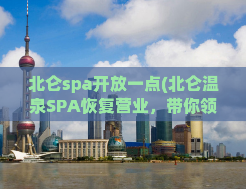 北仑spa开放一点(北仑温泉SPA恢复营业，带你领略轻松愉悦的健康之旅)