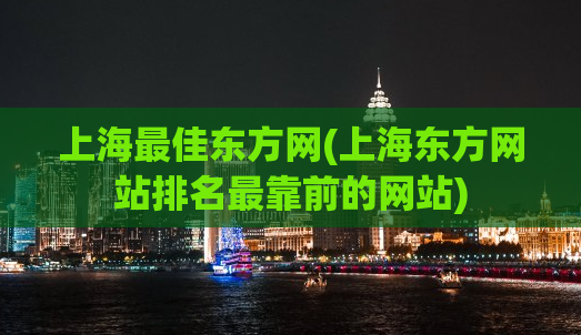 上海最佳东方网(上海东方网站排名最靠前的网站)