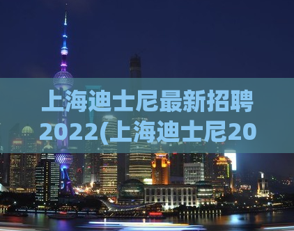 上海迪士尼最新招聘2022(上海迪士尼2022年最新招聘，成为迪士尼的一员！)