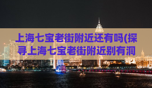 上海七宝老街附近还有吗(探寻上海七宝老街附近别有洞天)