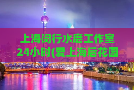 上海闵行水磨工作室24小时(爱上海后花园,夜上海419论坛)