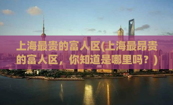 上海最贵的富人区(上海最昂贵的富人区，你知道是哪里吗？)