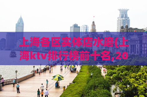 上海各区实体店水磨(上海ktv排行榜前十名,2023年上海还有油压店吗)