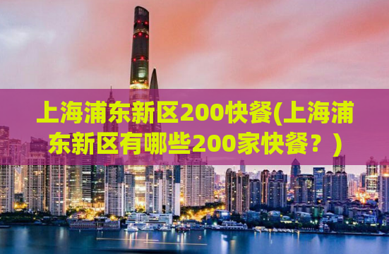 上海浦东新区200快餐(上海浦东新区有哪些200家快餐？)