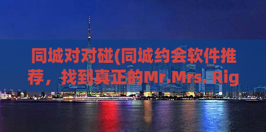 同城对对碰(同城约会软件推荐，找到真正的Mr.Mrs. Right)