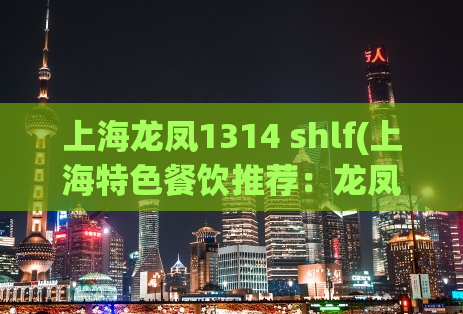 上海龙凤1314 shlf(上海特色餐饮推荐：龙凤美食1314)