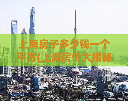 上海房子多少钱一个平方(上海房价大揭秘：平均每平方米多少钱？)