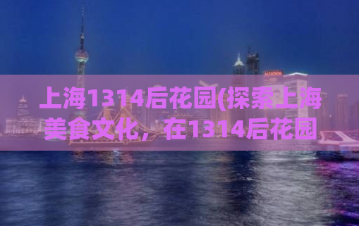 上海1314后花园(探索上海美食文化，在1314后花园品尝美味佳肴)