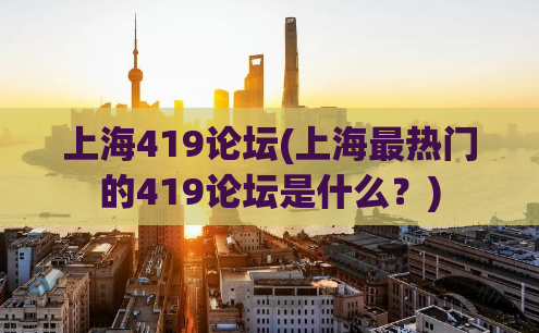 上海419论坛(上海最热门的419论坛是什么？)