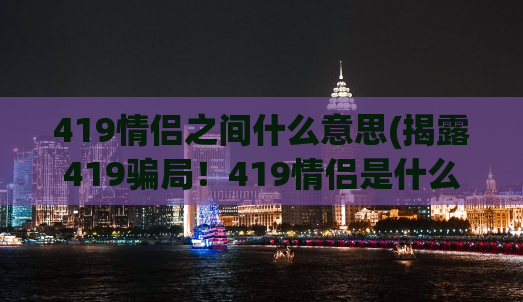 419情侣之间什么意思(揭露419骗局！419情侣是什么？)