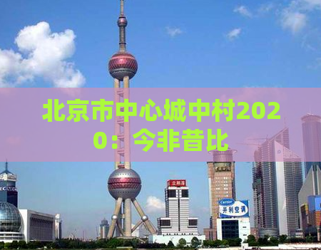 北京市中心城中村2020：今非昔比