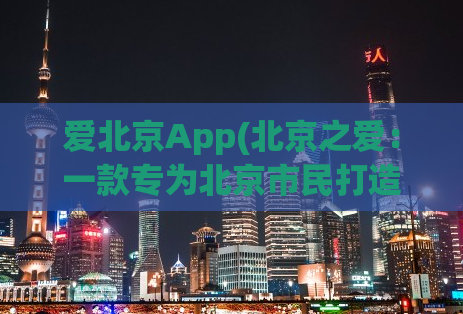 爱北京App(北京之爱：一款专为北京市民打造的App)