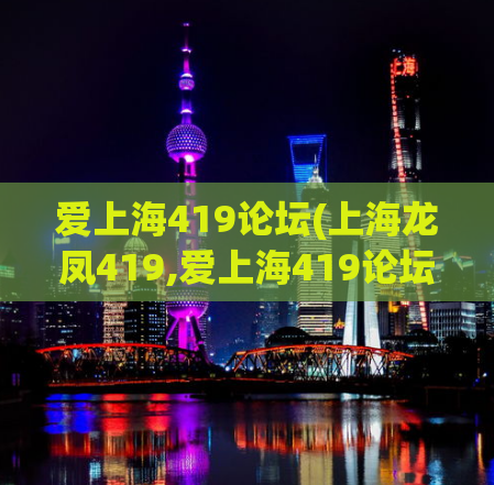 爱上海419论坛(上海龙凤419,爱上海419论坛)