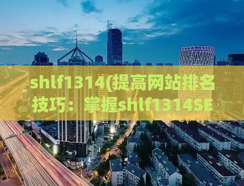 shlf1314(提高网站排名技巧：掌握shlf1314SEO优化策略)