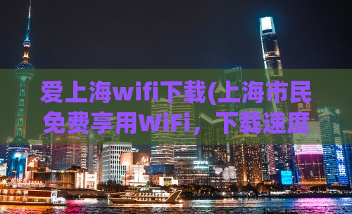 爱上海wifi下载(上海市民免费享用WiFi，下载速度奇快！)