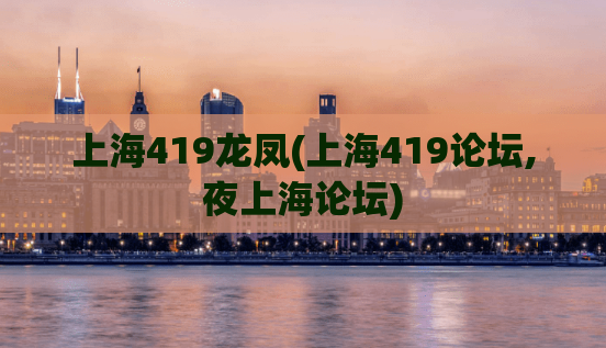 上海419龙凤(上海419论坛,夜上海论坛)