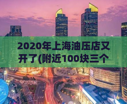 2020年上海油压店又开了(附近100块三个小时,鞍山男子偷拍女生)