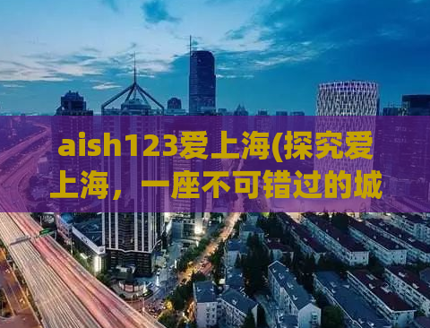 aish123爱上海(探究爱上海，一座不可错过的城市)