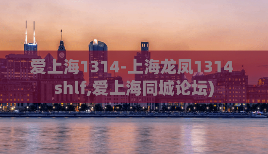 爱上海1314-上海龙凤1314 shlf,爱上海同城论坛)