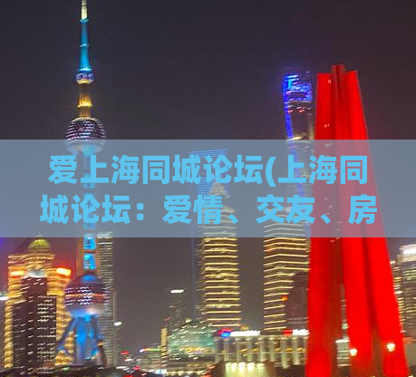 爱上海同城论坛(上海同城论坛：爱情、交友、房产信息一站式平台)