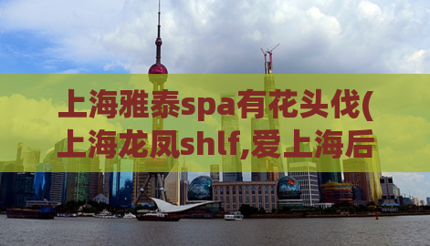 上海雅泰spa有花头伐(上海龙凤shlf,爱上海后花园)