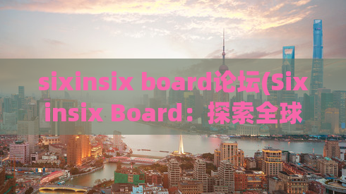 sixinsix board论坛(Sixinsix Board：探索全球最热门的主题社区)