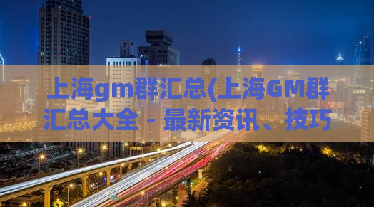 上海gm群汇总(上海GM群汇总大全 - 最新资讯、技巧与攻略)