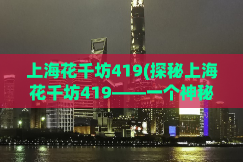 上海花千坊419(探秘上海花千坊419——一个神秘的娱乐世界)