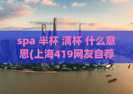 spa 半杯 满杯 什么意思(上海419网友自荐,2021年的三 片日剧)