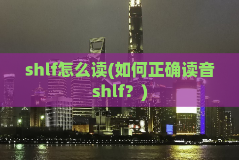 shlf怎么读(如何正确读音shlf？)