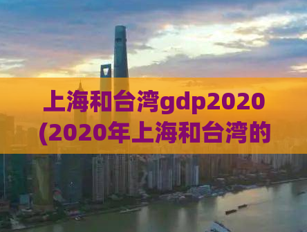 上海和台湾gdp2020(2020年上海和台湾的GDP统计数据)