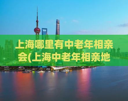 上海哪里有中老年相亲会(上海中老年相亲地点盘点)