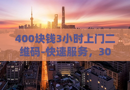 400块钱3小时上门二维码-快速服务，300元上门扫码解决