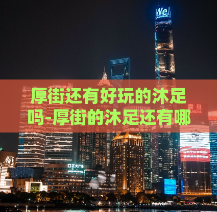 厚街还有好玩的沐足吗-厚街的沐足还有哪些好玩的？