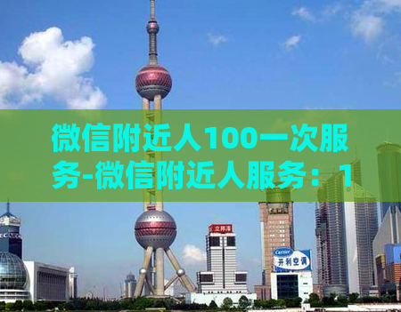 微信附近人100一次服务-微信附近人服务：100元一次，让你随时连接附近的人