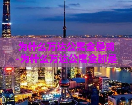 为什么万达公寓全是鸡-为什么万达公寓全都是鸡？