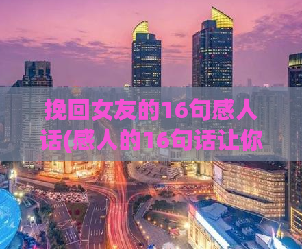 挽回女友的16句感人话(感人的16句话让你挽回女友)