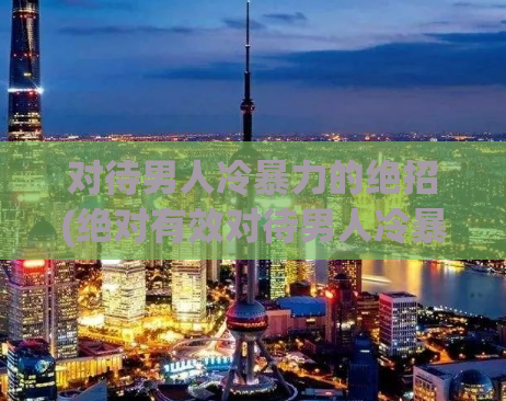 对待男人冷暴力的绝招(绝对有效对待男人冷暴力)