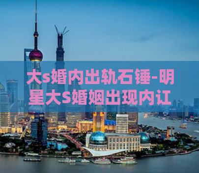 大s婚内出轨石锤-明星大S婚姻出现内讧