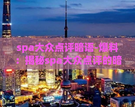 spa大众点评暗语-爆料：揭秘spa大众点评的暗语揭秘