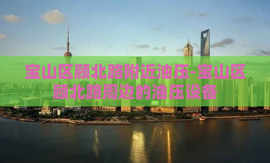 宝山区顾北路附近油压-宝山区顾北路周边的油压设备