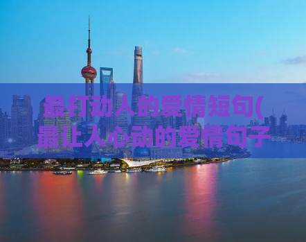 最打动人的爱情短句(最让人心动的爱情句子：感受爱，颤栗心)