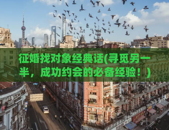 征婚找对象经典话(寻觅另一半，成功约会的必备经验！)