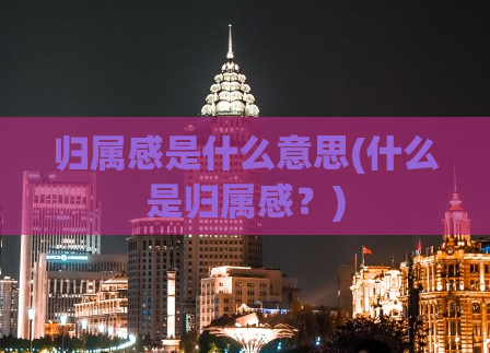 归属感是什么意思(什么是归属感？)