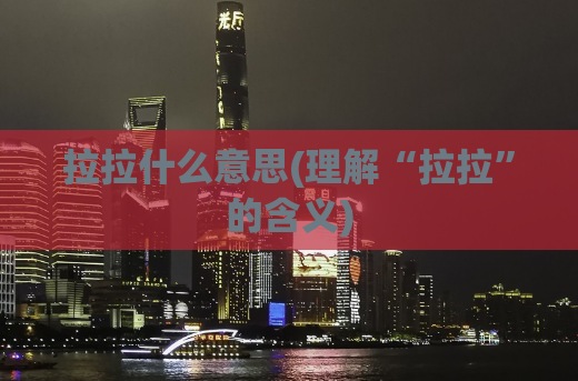 拉拉什么意思(理解“拉拉”的含义)