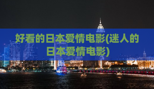 好看的日本爱情电影(迷人的日本爱情电影)